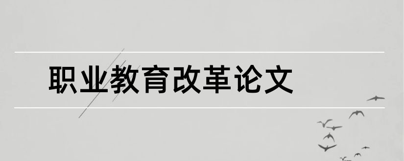 职业教育改革论文和职业教育教学改革论文