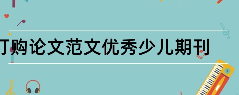 订购论文范文优秀少儿期刊和论文范文优秀少儿期刊