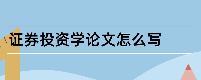 证券投资学论文怎么写和证券投资学论文