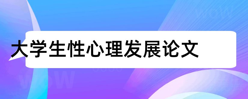 大学生性心理发展论文和论文怎么写好