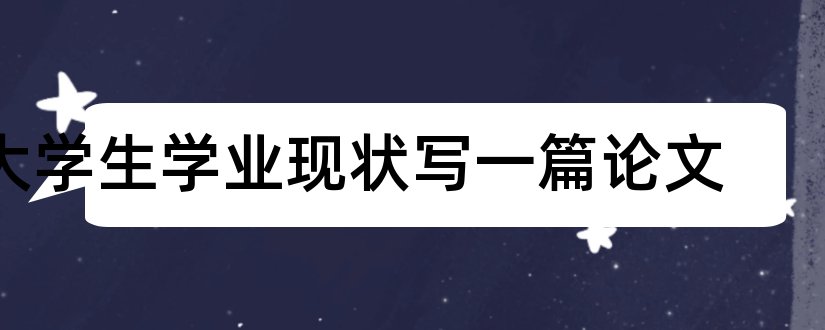 大学生学业现状写一篇论文和大学生学业规划论文