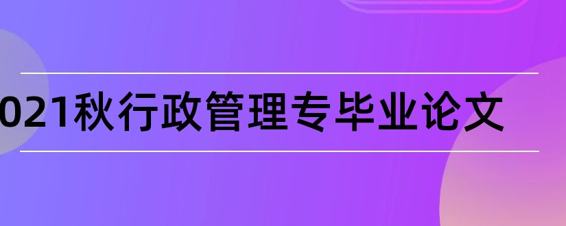 2023秋行政管理专毕业论文和16秋行政管理毕业论文