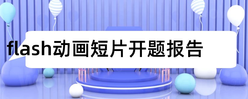 flash动画短片开题报告和开题报告模板