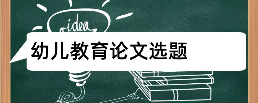 幼儿教育论文选题和幼儿教育论文范文