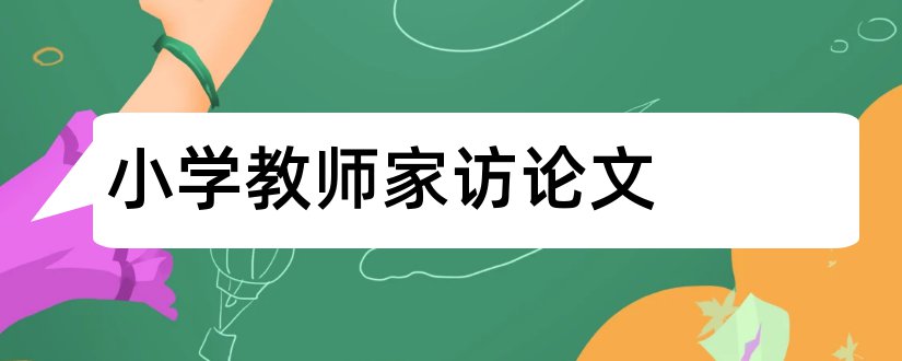 小学教师家访论文和小学教师论文发表