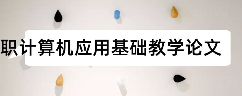 中职计算机应用基础教学论文和小学教学论文