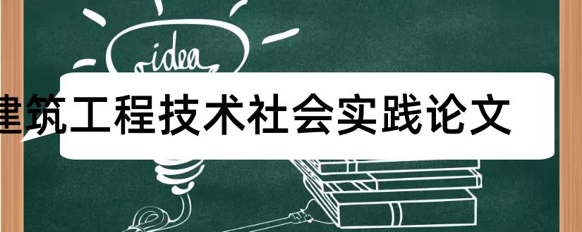 建筑工程技术社会实践论文和建筑工程技术方向论文