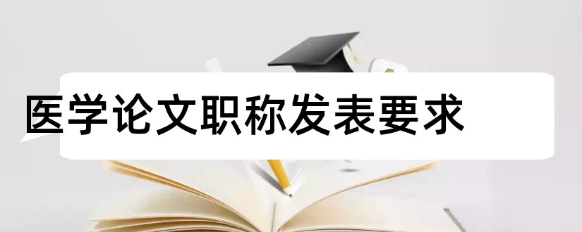 医学论文职称发表要求和医学论文发表网