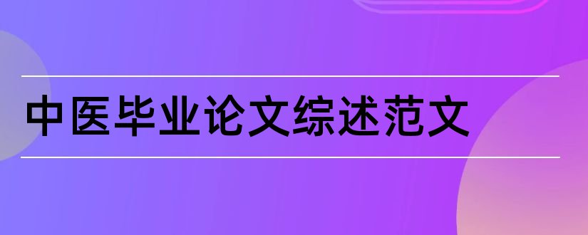 中医毕业论文综述范文和中医综述论文范文