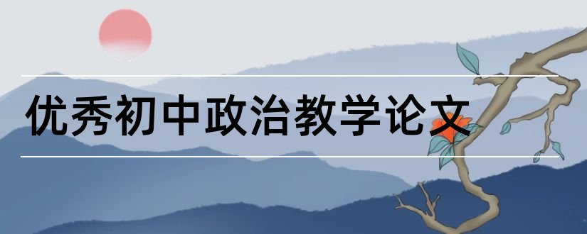 优秀初中政治教学论文和初中政治优秀论文