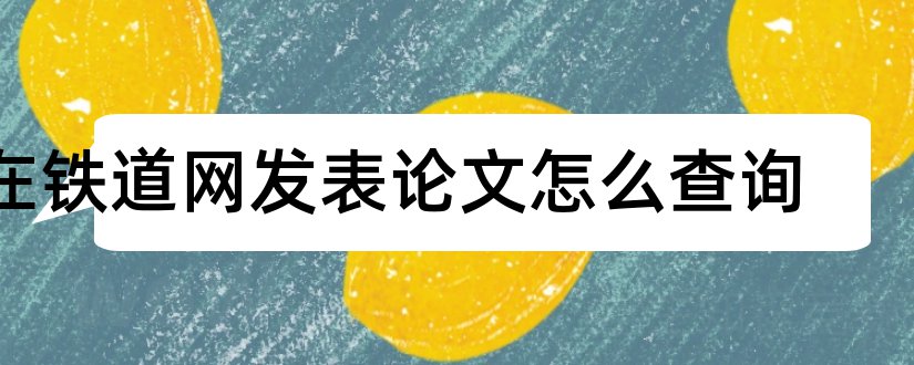 在铁道网发表论文怎么查询和铁道信号论文