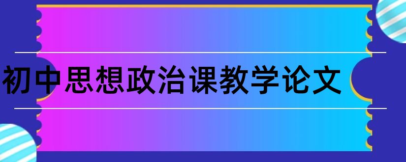 初中思想政治课教学论文和初中思想政治课论文