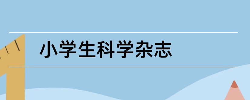 小学生科学杂志和小学生杂志社