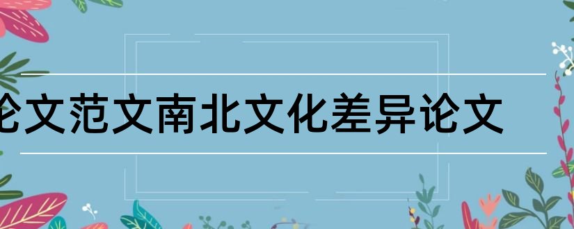 论文范文南北文化差异论文和论文范文经济的发展论文