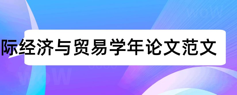 国际经济与贸易学年论文范文和国际经济贸易论文题目