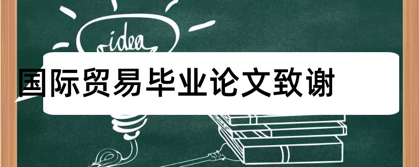 国际贸易毕业论文致谢和国际贸易毕业论文