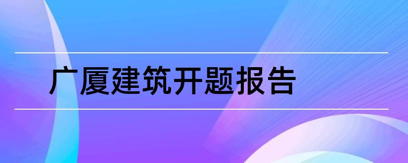 广厦建筑开题报告和研究生论文开题报告