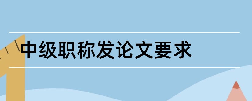 中级职称发论文要求和中级职称发几篇论文