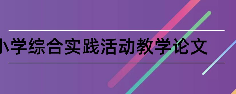 小学综合实践活动教学论文和小学综合实践活动论文