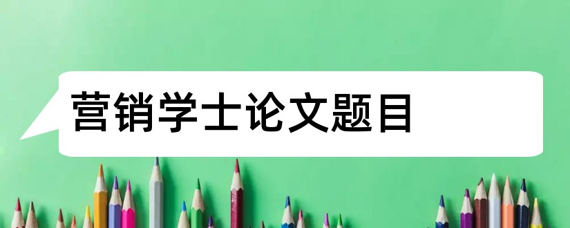 营销学士论文题目和学士学位论文题目