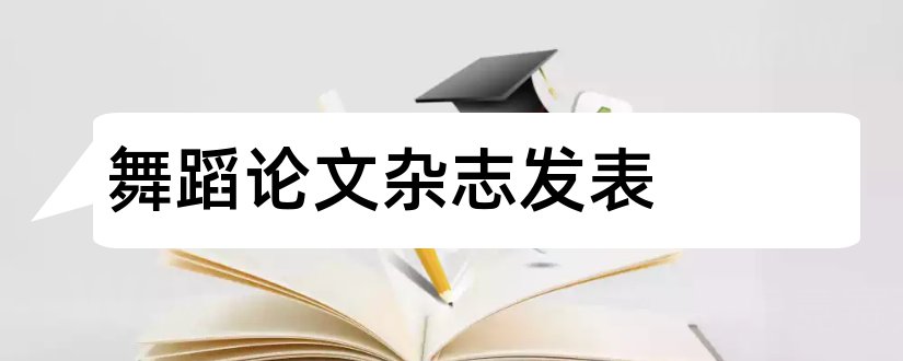 舞蹈论文杂志发表和舞蹈杂志社