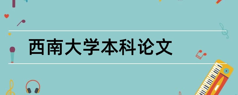 西南大学本科论文和西南大学本科毕业论文