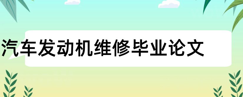 汽车发动机维修毕业论文和汽车发动机维修论文