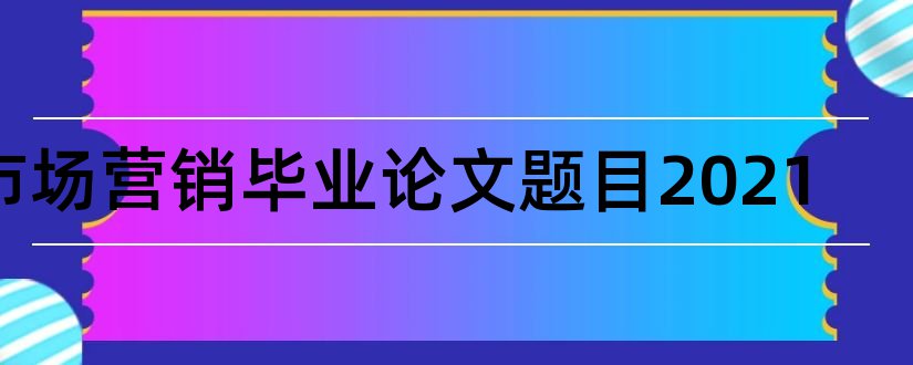 市场营销毕业论文题目2023和市场营销论文题目