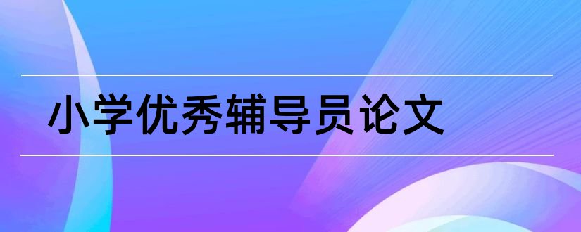 小学优秀辅导员论文和小学辅导员论文