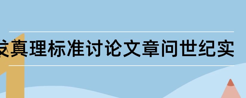 引发真理标准讨论文章问世纪实和怎样写论文