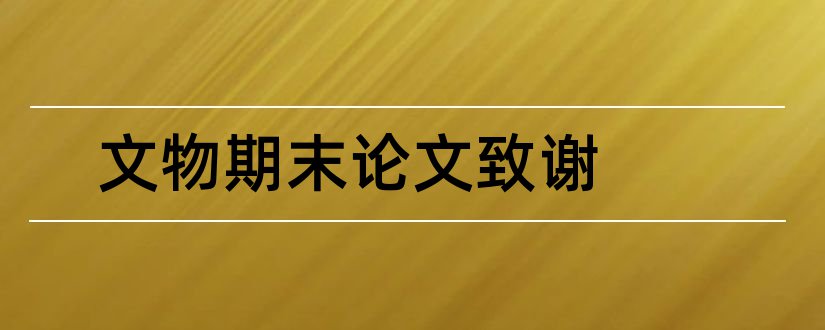 文物期末论文致谢和文物保护论文