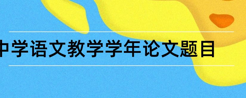 中学语文教学学年论文题目和中学语文教学论文题目