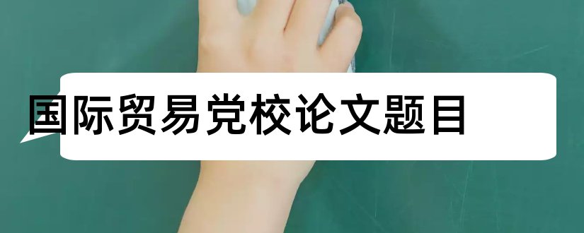 国际贸易党校论文题目和国际贸易论文题目