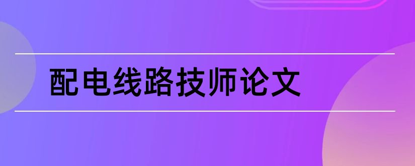 配电线路技师论文和配电线路工技师论文