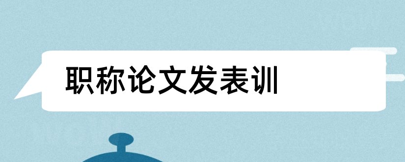 职称论文发表训和职称论文发表全攻略