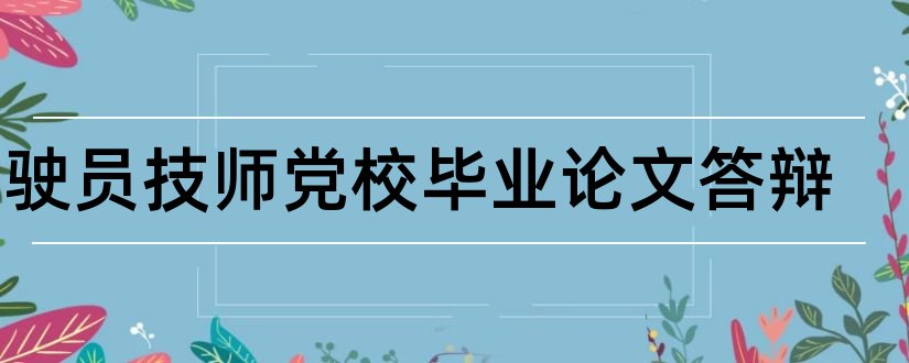 驾驶员技师党校毕业论文答辩和驾驶员技师论文答辩