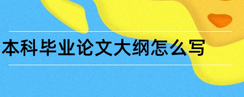 本科毕业论文大纲怎么写和本科毕业论文大纲模板