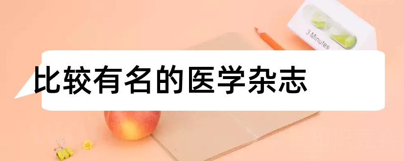 比较有名的医学杂志和有名的医学杂志