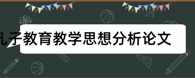 孔子教育教学思想分析论文和孔子教育思想论文集