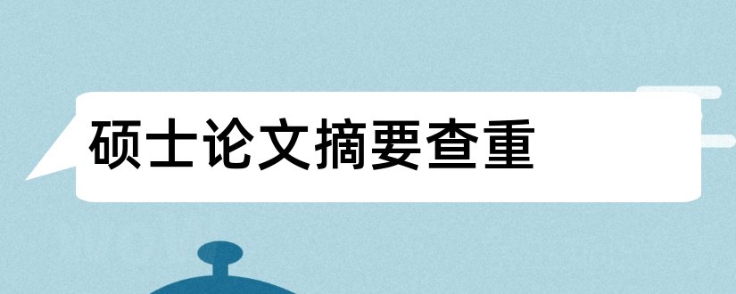 硕士论文摘要查重和硕士论文查重查摘要吗