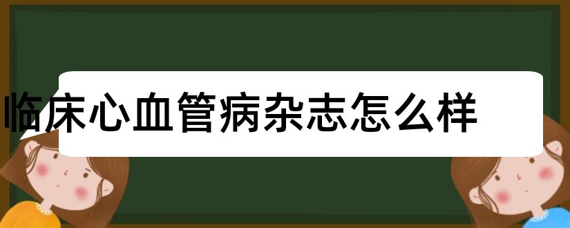 临床心血管病杂志怎么样和临床心血管病杂志