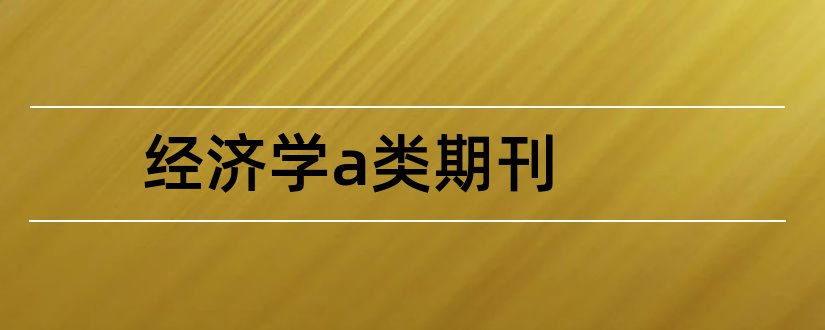 经济学a类期刊和经济学类核心期刊