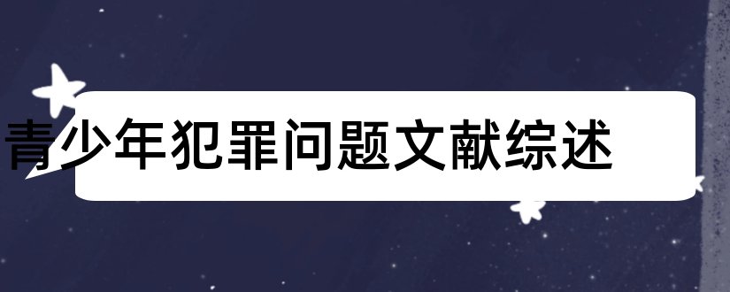 青少年犯罪问题文献综述和青少年犯罪文献综述