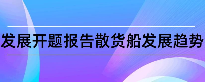 船舶发展开题报告散货船发展趋势和研究生论文开题报告