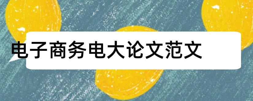 电子商务电大论文范文和电大电子商务论文