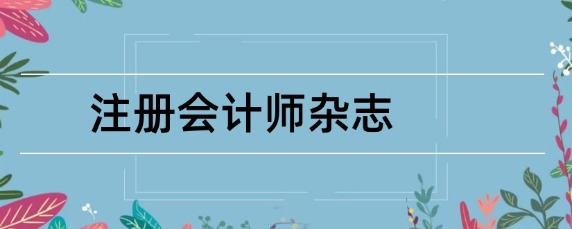 注册会计师杂志和论文范文注册会计师杂志社