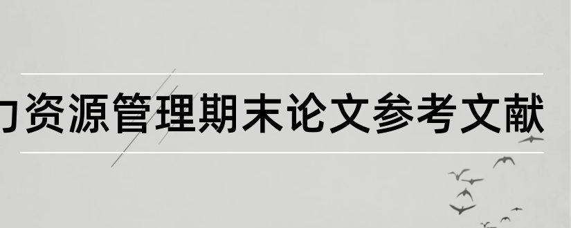 人力资源管理期末论文参考文献和人力资源论文参考文献