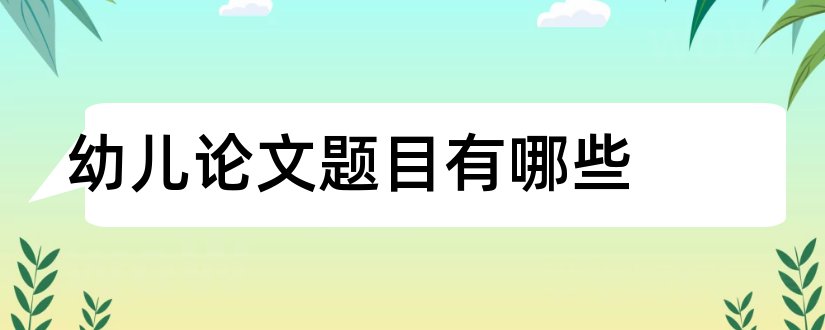 幼儿论文题目有哪些和幼儿园论文题目