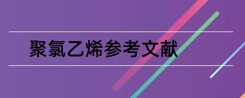 聚氯乙烯参考文献和聚氯乙烯文献综述