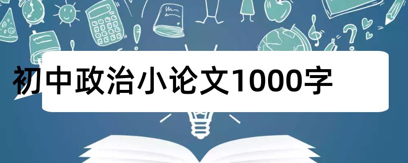 初中政治小论文1000字和初中政治小论文1500